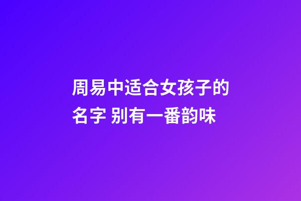 周易中适合女孩子的名字 别有一番韵味